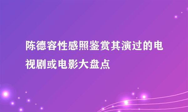 陈德容性感照鉴赏其演过的电视剧或电影大盘点