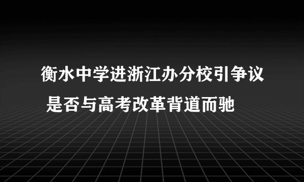 衡水中学进浙江办分校引争议 是否与高考改革背道而驰