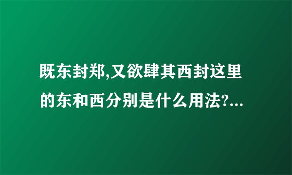 既东封郑,又欲肆其西封这里的东和西分别是什么用法?两个封字又该分别如何理解?