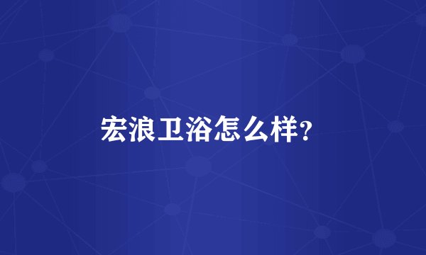 宏浪卫浴怎么样？