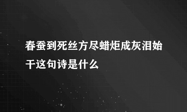 春蚕到死丝方尽蜡炬成灰泪始干这句诗是什么