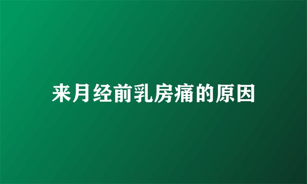 来月经前乳房痛的原因