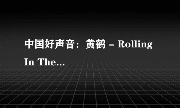 中国好声音：黄鹤 - Rolling In The Deep
