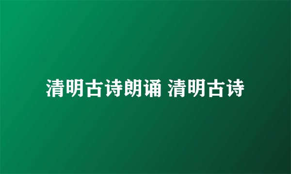 清明古诗朗诵 清明古诗