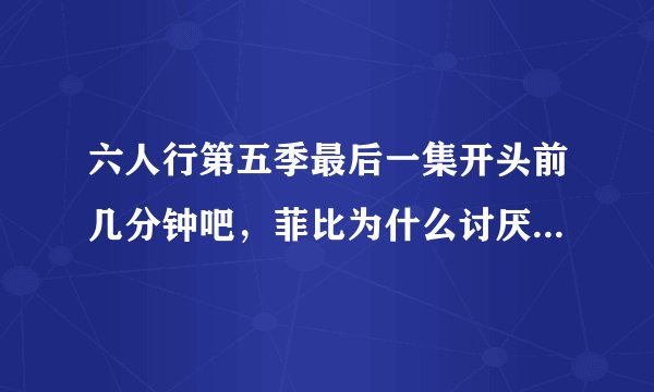 六人行第五季最后一集开头前几分钟吧，菲比为什么讨厌罗斯?还把他列入黑名单？