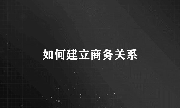 如何建立商务关系