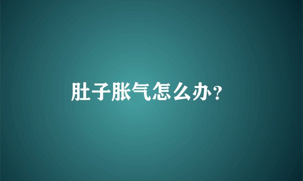 肚子胀气怎么办？