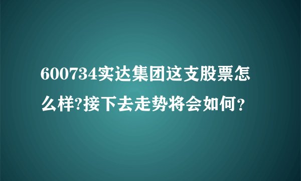 600734实达集团这支股票怎么样?接下去走势将会如何？