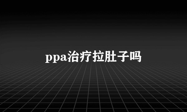 ppa治疗拉肚子吗