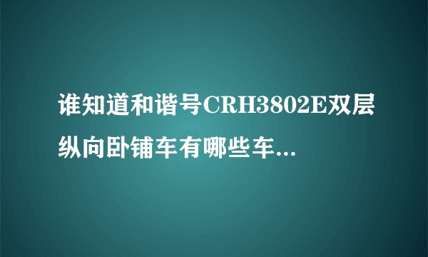 谁知道和谐号CRH3802E双层纵向卧铺车有哪些车次？求大神回答，禁止灌水回答！