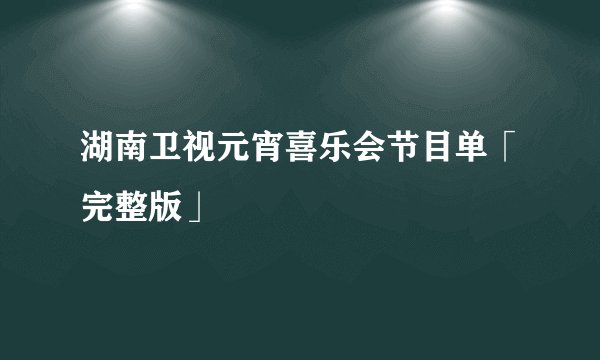 湖南卫视元宵喜乐会节目单「完整版」