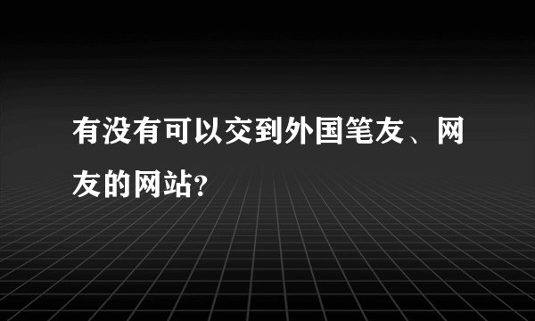 有没有可以交到外国笔友、网友的网站？