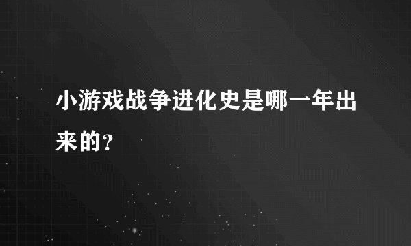 小游戏战争进化史是哪一年出来的？
