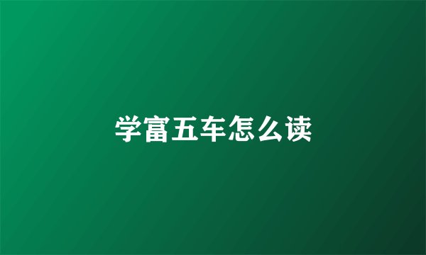 学富五车怎么读