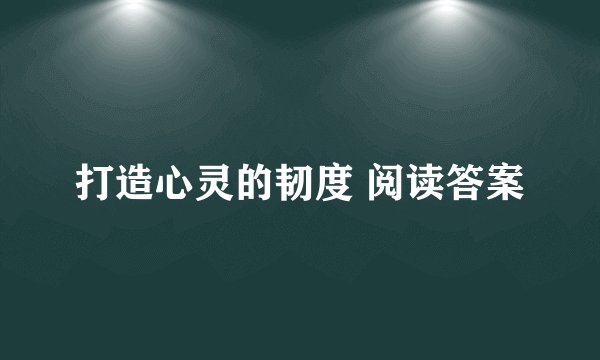 打造心灵的韧度 阅读答案