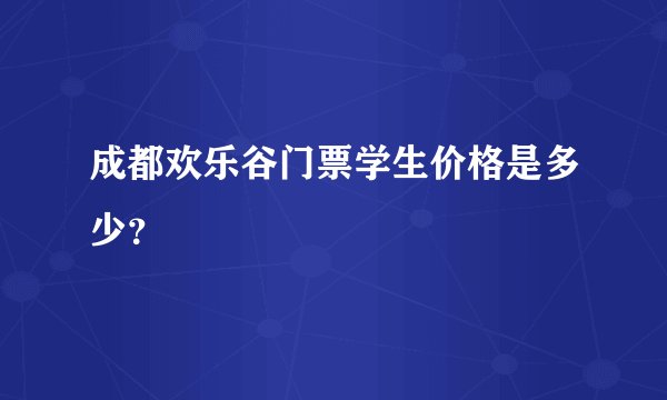 成都欢乐谷门票学生价格是多少？