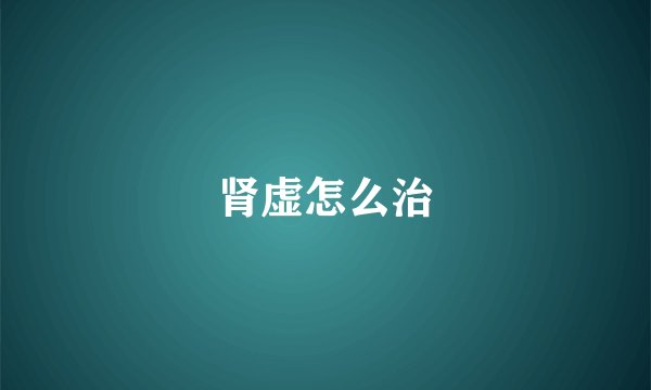 肾虚怎么治
