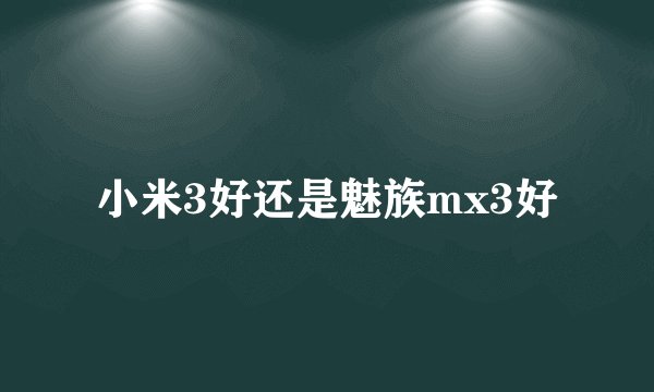 小米3好还是魅族mx3好