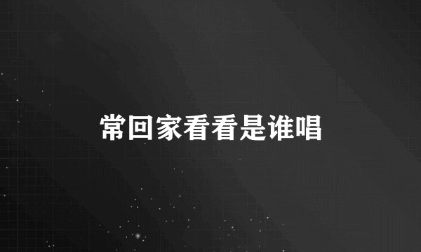 常回家看看是谁唱