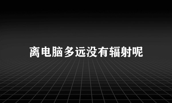 离电脑多远没有辐射呢