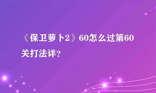 《保卫萝卜2》60怎么过第60关打法详？