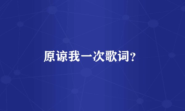 原谅我一次歌词？