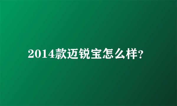 2014款迈锐宝怎么样？