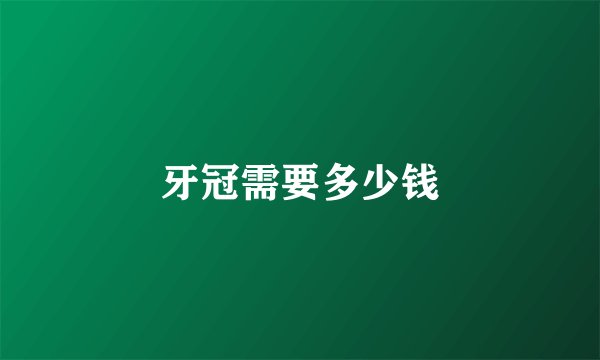 牙冠需要多少钱