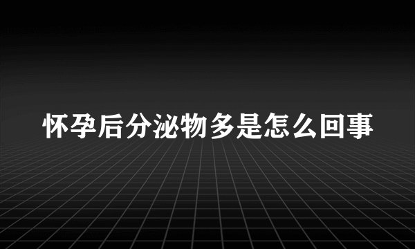 怀孕后分泌物多是怎么回事