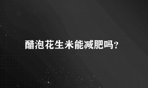 醋泡花生米能减肥吗？