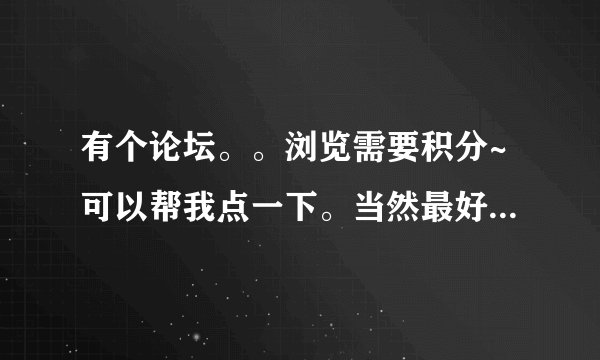 有个论坛。。浏览需要积分~可以帮我点一下。当然最好是注册~谢谢~