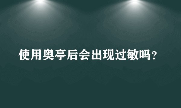 使用奥亭后会出现过敏吗？