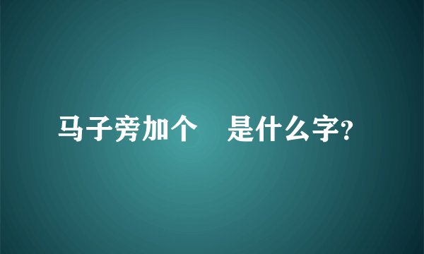 马子旁加个雚是什么字？