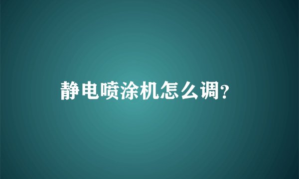 静电喷涂机怎么调？