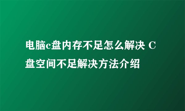 电脑c盘内存不足怎么解决 C盘空间不足解决方法介绍