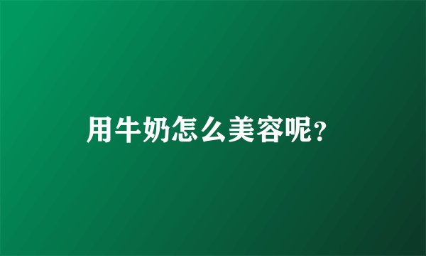 用牛奶怎么美容呢？