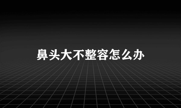 鼻头大不整容怎么办