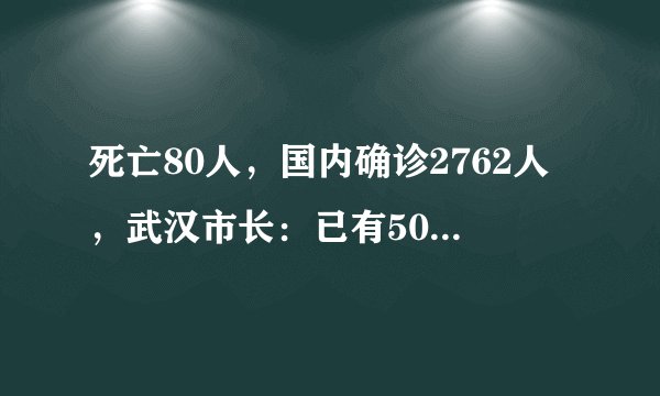 死亡80人，国内确诊2762人，武汉市长：已有500多万人离开！