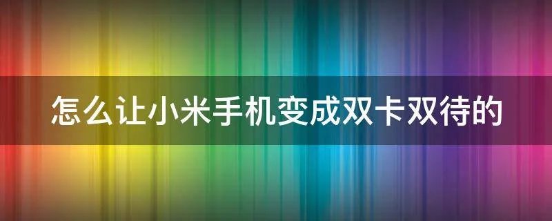 怎么让小米手机变成双卡双待的