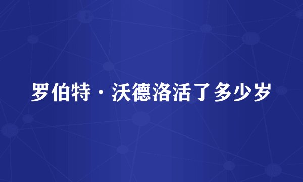 罗伯特·沃德洛活了多少岁