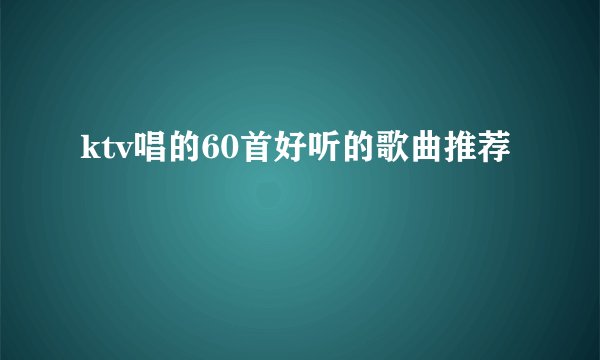ktv唱的60首好听的歌曲推荐