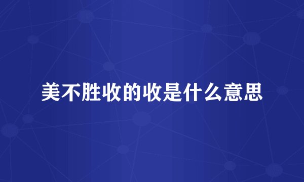 美不胜收的收是什么意思