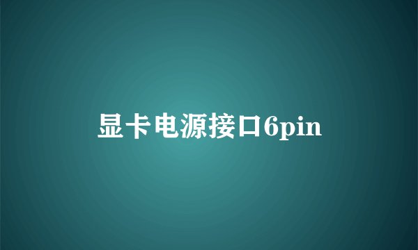显卡电源接口6pin