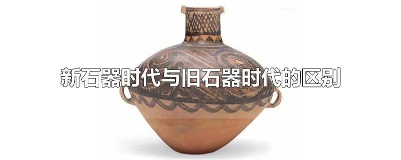 新石器时代与旧石器时代的区别