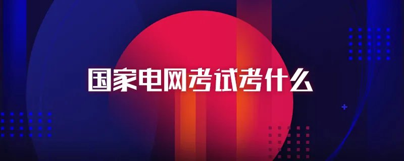 国家电网考试考什么
