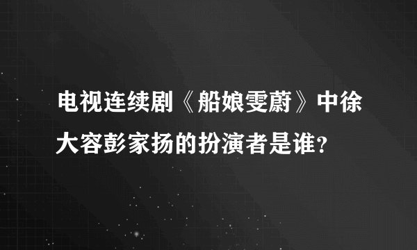 电视连续剧《船娘雯蔚》中徐大容彭家扬的扮演者是谁？