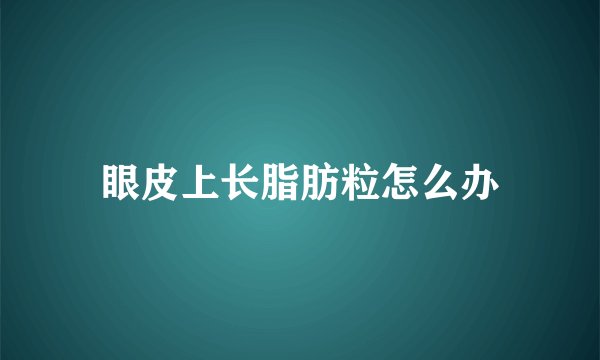 眼皮上长脂肪粒怎么办