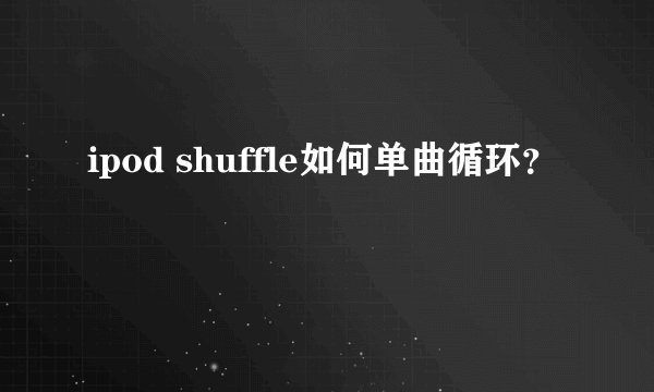 ipod shuffle如何单曲循环？