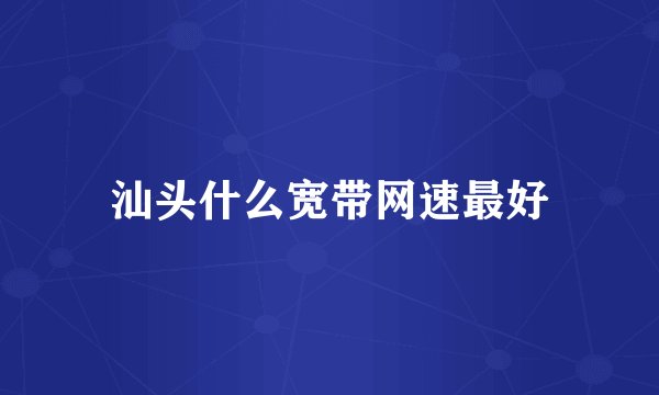 汕头什么宽带网速最好