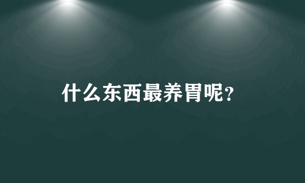 什么东西最养胃呢？